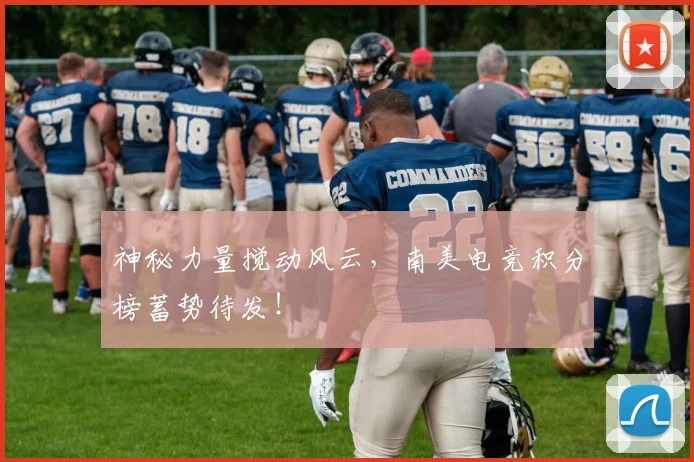 神秘力量搅动风云,南美电竞积分榜蓄势待发!