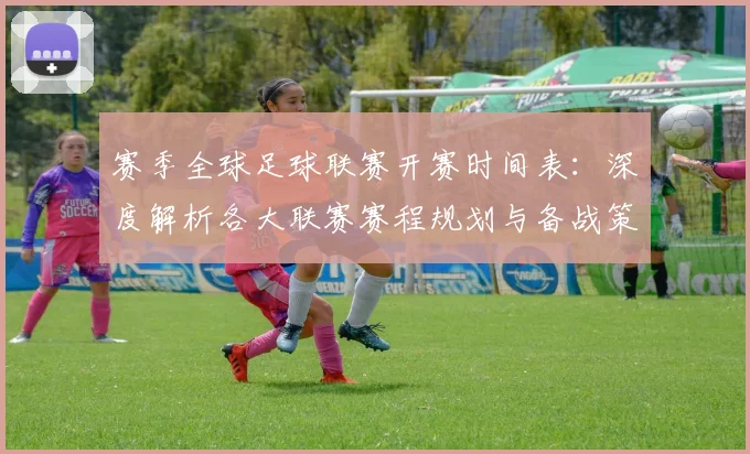 赛季全球足球联赛开赛时间表：深度解析各大联赛赛程规划与备战策略