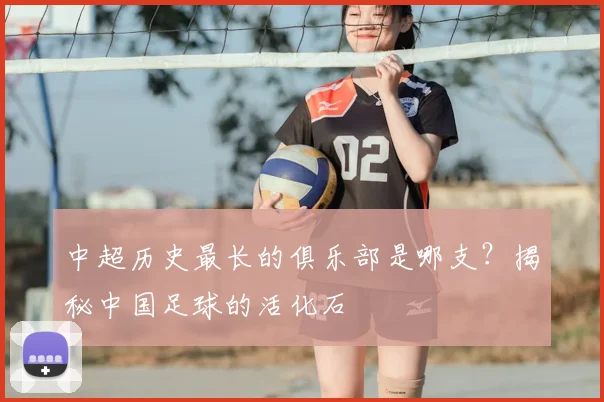 中超历史最长的俱乐部是哪支？揭秘中国足球的活化石