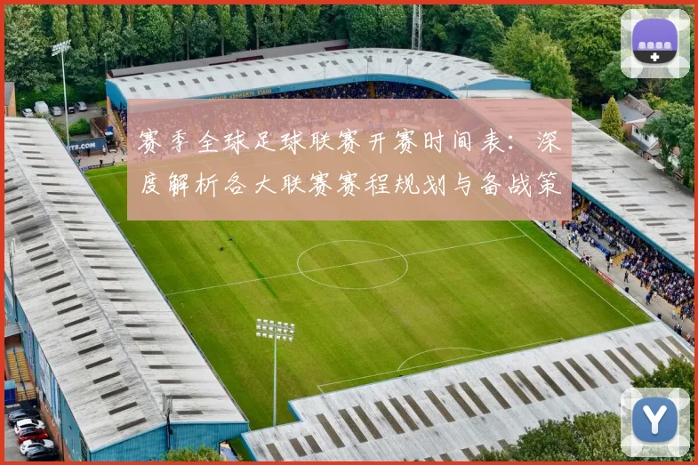 赛季全球足球联赛开赛时间表：深度解析各大联赛赛程规划与备战策略