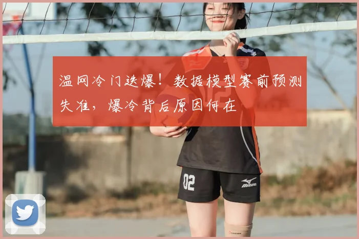 温网冷门迭爆！数据模型赛前预测失准，爆冷背后原因何在