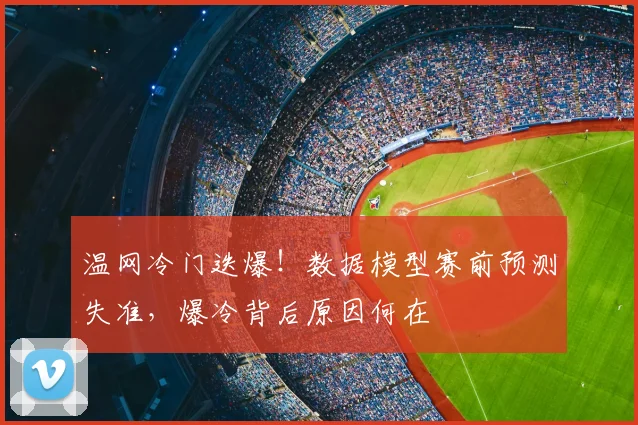 温网冷门迭爆！数据模型赛前预测失准，爆冷背后原因何在