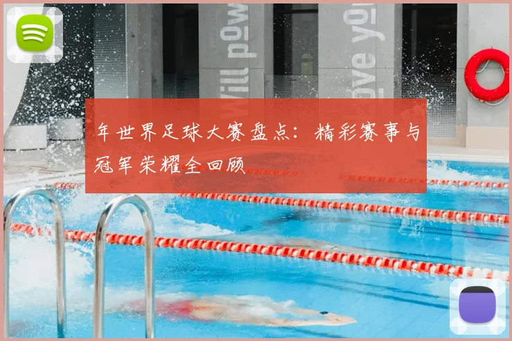年世界足球大赛盘点：精彩赛事与冠军荣耀全回顾