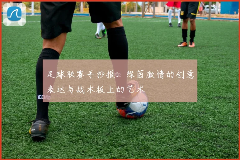 足球联赛手抄报:绿茵激情的创意表达与战术板上的艺术
