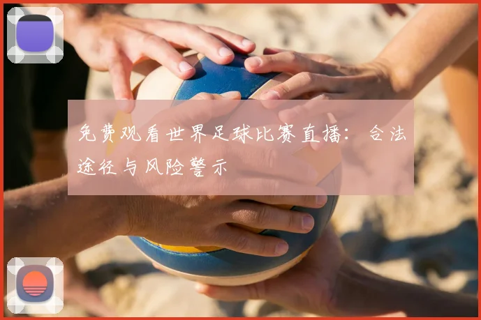 免费观看世界足球比赛直播:合法途径与风险警示